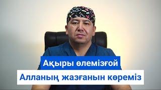 Ақыры өлемізғой Алланың жазғанын көреміз