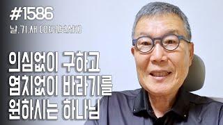 [날마다 기막힌 새벽 #1586] 의심없이 구하고 염치없이 바라기를 원하시는 하나님