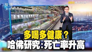 多喝多健康？哈佛研究：死亡率升高【聚焦新視界】何戎