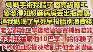 媽媽手術我請了個高級護工，婆婆得知怒砸病房丟出瓶農藥，逼我媽喝了早死早投胎別浪費錢，老公辭護工拿錢給婆婆買補品賠罪，不料我猛扇他10巴掌：給你臉了！下秒收回股權凍結副卡他全家嚇瘋！#心寄奇旅#深夜淺讀