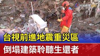 台視前進地震重災區 倒塌建築聆聽生還者