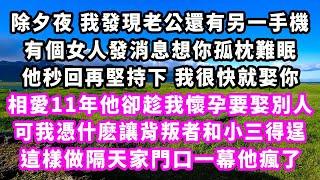 除夕夜我發現老公還有另一手機，有個女人發消息想你孤枕難眠，他秒回再堅持下我很快就娶你，相愛11年他卻趁我懷孕要娶別人，可我憑什麽讓背叛者和小三得逞，這樣做隔天家門口一幕他瘋了#追妻火葬場#大女主#情感