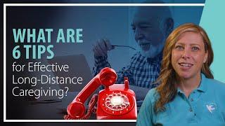 What are 6 Tips for Effective Long Distance Caregiving?