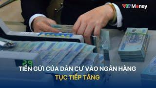 [TÀI CHÍNH KINH DOANH] Tiền gửi của dân cư vào ngân hàng tiếp tục tăng | VTVMoney