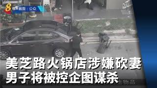 美芝路火锅店涉嫌砍妻 男子将被控企图谋杀