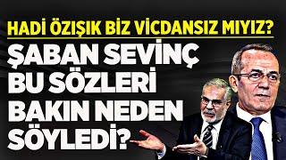 "HADİ ÖZIŞIK BİZ VİCDANSIZ MIYIZ?" ŞABAN SEVİNÇ BU SÖZLERİ BAKIN NEDEN SÖYLEDİ?