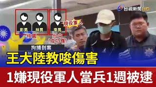 王大陸教唆傷害 1嫌現役軍人當兵1週被逮