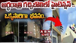 LIVE: అర్ధరాత్రి గచ్చిబౌలిలో హైటెన్షన్ .. ఒక్కసారిగా  భవనం || Hyderabad || ABN