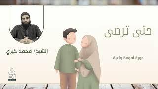 حتى ترضى || من سلسلة أمومة واعية|| الشيخ محمد خيري