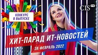 Хит-парад ИТ-новостей за Февраль 2022 | Внимание, конкурс на CIS-TV