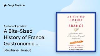 A Bite-Sized History of France: Gastronomic… by Stephane Henaut · Audiobook preview