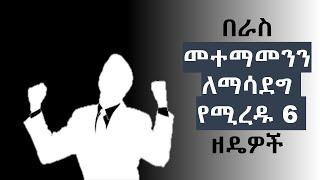 በራስ መተማመንን ለማሳደግ  የሚረዱ 6 ዘዴዎች.|6 Tips to Build Self-Confidence.