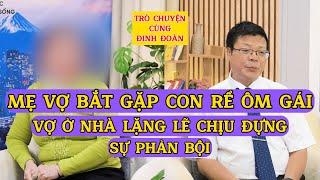 Tâm Sự Cùng Đinh Đoàn-Mẹ Vợ Bắt Quả Tang Con Rể Ôm Gái: Vợ Ở Nhà Lặng Lẽ Chịu Đựng Sự Phản Bội