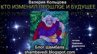 КТО ИЗМЕНИЛ ПРОШЛОЕ И БУДУЩЕЕ  - ВАЛЕРИЯ КОЛЬЦОВА ,ЧИТАЛА НАДЕЖДА КУДЕЛЬКИНА