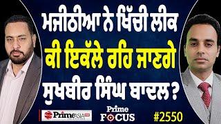 Prime Focus (2550) || ਮਜੀਠੀਆ ਨੇ ਖਿੱਚੀ ਲੀਕ - ਕੀ ਇਕੱਲੇ ਰਹਿ ਜਾਣਗੇ ਸੁਖਬੀਰ ਸਿੰਘ ਬਾਦਲ?