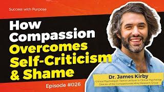 026 Success w/ Dr. James Kirby | How Compassion Overcomes Self-Criticism & Shame