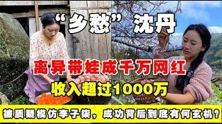 乡愁沈丹：离异带娃3年变成超级网红，身价超1000万到底有何玄机