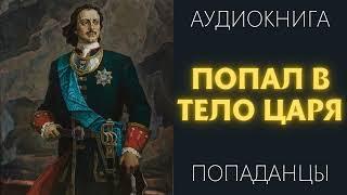 Аудиокнига ПОПАДАНЦЫ: ПОПАЛ В ТЕЛО ЦАРЯ