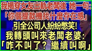 我揭穿女友出軌老闆後她一句：你個提款機找什麼存在感！引全公司人紛紛憋笑！我轉頭叫來老闆老婆：咋不叫了？繼續叫啊！#完結爽文#為人處世#生活經驗#情感故事