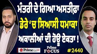 Prime Focus (2440) || ਮੰਤਰੀ ਦੇ ਗਿਆ ਅਸਤੀਫ਼ਾ , ਡੇਰੇ ‘ਚ ਸਿਆਸੀ ਧਮਾਕਾ , ਅਕਾਲੀਆਂ ਦੀ ਹੋਊ ਏਕਤਾ !