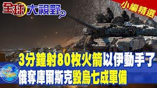 3分鐘射80枚火箭以伊動手了 ｜俄奪庫爾斯克毀烏七成軍備!【全球大視野】精華版 ‪‪@全球大視野Global_Vision