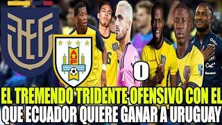 ESTE ES EL TREMENDO TRIDENTE OFENSIVO CON ELQUE ECUADOR QUIERE GANAR A URUGUAY