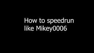 How to speedrun like Mikey0006