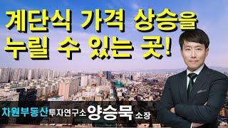 계단식 가격 상승을 누릴 수 있는 곳으로 가라! 양승묵 소장, 상담문의 02-522-5757 차원부동산투자연구소