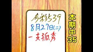 本期中35【今彩539】8月27日(二)一支孤秀 二中一【上期中09.23】 #539 號碼