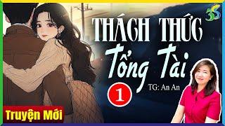 Truyện hợp đồng tình nhân: THÁCH THỨC TỔNG TÀI Tập 1 - Truyện Ngôn Tình Kim Thanh Kể