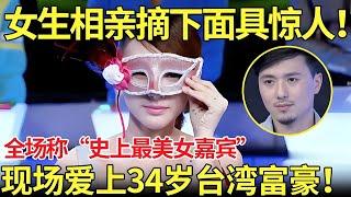 女生相亲摘下面具惊人！全场称“史上最美女嘉宾”！现场爱上34岁台湾富豪！【都市男女相亲秀】