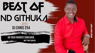 BEST OF ND GITHUKA MIX 2024 ft [DJ CHRIS 254] BEST OF ND GITHUKA MAWIKO HINGURIRA  GIKENO KIA