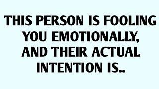 THIS PERSON IS FOOLING YOU EMOTIONALLY AND THEIR ACTUAL INTENTION IS..