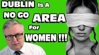 DUBLIN is a NO GO Area For Women !!!