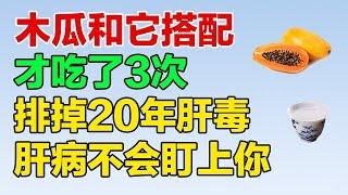 木瓜和它搭配，变成保肝良药，才吃了3次 就排掉20年肝毒，肝病再也不会盯上你【健康养生堂】