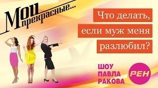 МОИ ПРЕКРАСНЫЕ... Павел Раков. Выпуск 7 «Муж меня разлюбил»