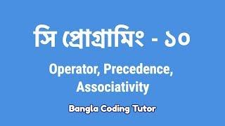 সি প্রোগ্রামিং - ১০ঃ Operator, Precedence, Associativity | Bangla Coding Tutor | C Bangla Tutorial