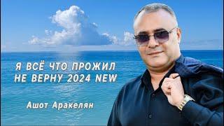 Ашот Аракелян-"Я ВСЁ ЧТО ПРОЖИЛ НЕ ВЕРНУ" 2024 NEW  ПРЕМЬЕРА  Ashot Arakelyan