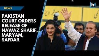 Pakistan court orders release of Nawaz Sharif, Maryam, Safdar