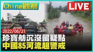 【0621China觀察LIVE】珍寶舫傳沉沒引發港人質疑　中國85條河流超警以上洪水