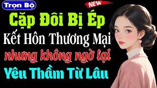 CẶP ĐÔI BỊ ÉP KẾT HÔN THƯƠNG MẠI NHƯNG KHÔNG NGỜ ĐÃ YÊU THẦM TỪ LÂU - Truyện ngôn tình thầm kín