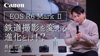 【EOS R6 Mark II】鉄道撮影を変える進化とは！？（長根　広和）【キヤノン公式】