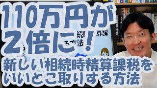 110万円が２倍に！新しい相続時精算課税をいいとこ取りする方法
