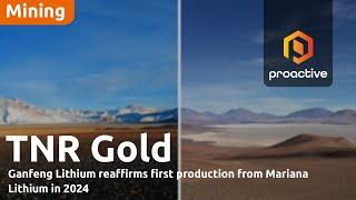 TNR Gold chairman says Ganfeng Lithium reaffirms first production from Mariana Lithium in 2024