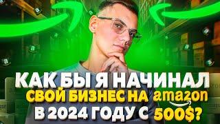 Как бы я начинал свой бизнес на Амазон в 2024 году с 500$?