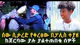 ሰው ሲታረ.ድ የቀረፀው በፓሊስ ተያዘ ከጀርባው ያሉ ያልተጠበቁ ሰዎችGuramayle Ethiopian Daily News