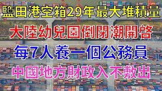 深圳鹽田港空集裝箱堆積量為29年最大值。大陸幼兒園開始倒閉潮。變態囯每7個人就要養一個公務員。中國地方財政入不敷出。