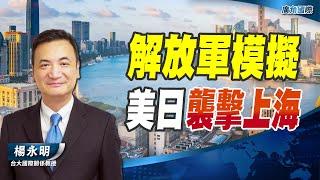 解放軍模擬 美日襲擊上海【楊永明】