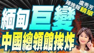 緬甸譴責中國總領館爆炸 為恐怖主義行為｜中駐緬甸曼德勒領事館遭襲擊 屋瓦輕微損毀｜緬甸巨變 中國總領館挨炸｜蔡正元.介文汲.栗正傑深度剖析?【盧秀芳辣晚報】精華版  @中天新聞CtiNews