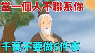 當一個人不聯系你時，千萬不要做這6件事，太傻了【國學文化優選】#人生#為人處世#人際交往#國學